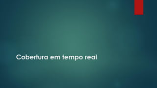 Cobertura em tempo real
 