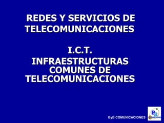 REDES Y SERVICIOS DE TELECOMUNICACIONES   I.C.T. INFRAESTRUCTURAS COMUNES DE TELECOMUNICACIONES ByB COMUNICACIONES 