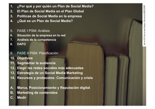 1. ¿Por qué y por quién un Plan de Social Media? 
2. El Plan de Social Media en el Plan Global 
3. Políticas de Social Med...