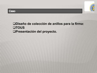 Diseño de colección de anillos para la firma:
TOUS
Presentación del proyecto.
 