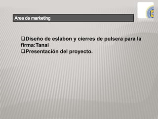 Diseño de eslabon y cierres de pulsera para la
firma:Tanai
Presentación del proyecto.
 