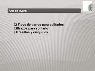  Tipos de garras para solitarios
Brazos para solitario
Tresillos y cinquillos
 
