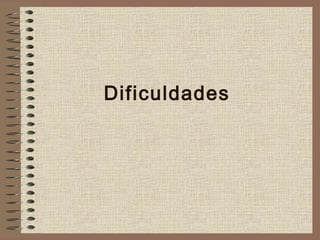 Dificuldades
 