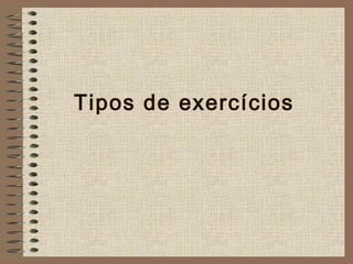 Tipos de exercícios
 