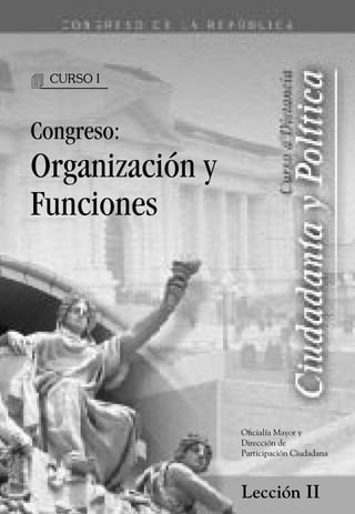 4   CURSO I



Congreso:
Organización y
Funciones




                 Oficialía Mayor y
                 Dirección de
                 Participación Ciudadana



                 Lección II
 