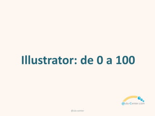 @ula-center
Illustrator de O a 100: Diseño
Gráfico
http://www.aula-center.com/cursos/
http://www.aula-center.com/cursos/course/illustrator/
 