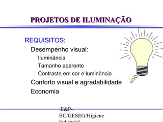 PROJETOS DE ILUMINAÇÃO
REQUISITOS:
Desempenho visual:
Iluminância
Tamanho aparente
Contraste em cor e luminância

Conforto visual e agradabilidade
Economia
E&PBC/GESEG/Higiene

 