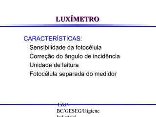 LUXÍMETRO
CARACTERÍSTICAS:
Sensibilidade da fotocélula
Correção do ângulo de incidência
Unidade de leitura
Fotocélula separada do medidor

E&PBC/GESEG/Higiene

 