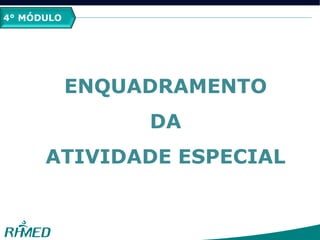 2º MÓDULO
PCMSO
4° MÓDULO
ENQUADRAMENTO
DA
ATIVIDADE ESPECIAL
 