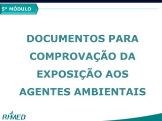 2º MÓDULO
PCMSO
5° MÓDULO
DOCUMENTOS PARA
COMPROVAÇÃO DA
EXPOSIÇÃO AOS
AGENTES AMBIENTAIS
 