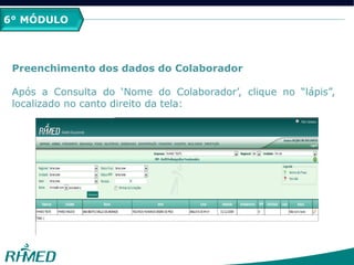 2º MÓDULO
PCMSO
6° MÓDULO
Preenchimento dos dados do Colaborador
Após a Consulta do „Nome do Colaborador‟, clique no “lápis”,
localizado no canto direito da tela:
 