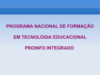 PROGRAMA NACIONAL DE FORMAÇÃO EM TECNOLOGIA EDUCACIONAL PROINFO INTEGRADO  