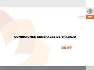 CONDICIONES GENERALES DE TRABAJO



                        DGIFT
 