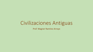 Civilizaciones Antiguas
Prof. Wagner Ramírez Arroyo
 