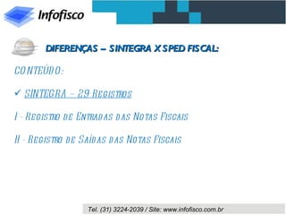 CONTEÚDO: SINTEGRA – 29 Registros I - Registro de Entradas das Notas Fiscais  II - Registro de Saídas das Notas Fiscais  DIFERENÇAS – SINTEGRA X SPED FISCAL: 