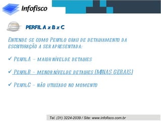 Entende-se como Perfil o grau de detalhamento da escrituração a ser apresentada: Perfil A – maior nível de detalhes  Perfil B – menor nível de detalhes (MINAS GERAIS) Perfil C – não utilizado no momento  PERFIL A x B x C 