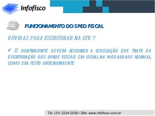 DÚVIDAS PARA ESCRITURAR NA EFD ? O contribuinte deverá recorrer a legislação que trata da escrituração dos livros fiscais em geral na modalidade normal, como era feito anteriormente FUNCIONAMENTO DO SPED FISCAL 