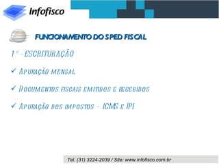 1º - ESCRITURAÇÃO Apuração mensal Documentos fiscais emitidos e recebidos Apuração dos impostos – ICMS e IPI FUNCIONAMENTO DO SPED FISCAL 