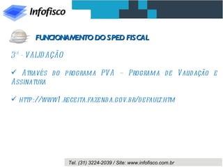 3º - VALIDAÇÃO Através do programa PVA – Programa de Validação e Assinatura http://www1.receita.fazenda.gov.br/default.htm FUNCIONAMENTO DO SPED FISCAL 