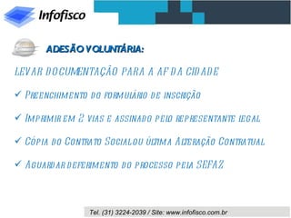 LEVAR DOCUMENTAÇÃO PARA A AF DA CIDADE Preenchimento do formulário de inscrição Imprimir em 2 vias e assinado pelo representante legal Cópia do Contrato Social ou última Alteração Contratual Aguardar deferimento do processo pela SEFAZ ADESÃO VOLUNTÁRIA: 