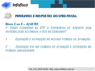 Bloco C ou E – AJUSTES Como escriturar na EFD o Diferencial de Alíquota cujo material será destinado a Uso ou Consumo? 1 –  Aquisição e devolução no mesmo período de apuração. 2 –  Aquisição em um período de apuração e devolução no período subseqüente. PERGUNTAS E RESPOSTAS DO SPED FISCAL: 