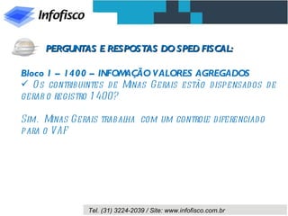 Bloco 1 – 1400 – INFOMAÇÃO VALORES AGREGADOS Os contribuintes de Minas Gerais estão dispensados de gerar o registro 1400? Sim.  Minas Gerais trabalha  com um controle diferenciado para o VAF PERGUNTAS E RESPOSTAS DO SPED FISCAL: 