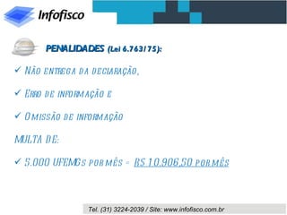 Não entrega da declaração, Erro de informação e Omissão de informação MULTA DE: 5.000 UFEMGs por mês =  R$ 10.906,50 por mês PENALIDADES  (Lei 6.763/75): 