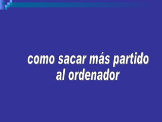 como sacar más partido  al ordenador 