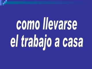como llevarse el trabajo a casa 