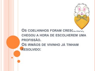 OS COELHINHOS FORAM CRESCENDO,
CHEGOU A HORA DE ESCOLHEREM UMA
PROFISSÃO.
OS IRMÃOS DE VIVINHO JÁ TINHAM
RESOLVIDO:
 