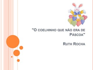 "O COELHINHO QUE NÃO ERA DE
PÁSCOA"
RUTH ROCHA
 