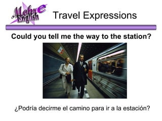 Could you tell me the way to the station?  ¿Podría decirme el camino para ir a la estación? Travel Expressions Mohr e English 