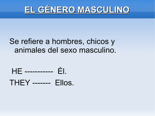 EL GÉNERO MASCULINO Se refiere a hombres, chicos y animales del sexo masculino. HE -----------  Él. THEY -------  Ellos. 