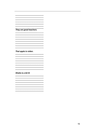 19
___________________________
___________________________
___________________________
___________________________
___________________________
___________________________
___________________________
They are good teachers.
___________________________
___________________________
___________________________
___________________________
___________________________
___________________________
___________________________
___________________________
That apple is rotten.
___________________________
___________________________
___________________________
___________________________
___________________________
___________________________
___________________________
___________________________
Sheila is a bit ill.
___________________________
___________________________
___________________________
___________________________
___________________________
___________________________
___________________________
___________________________
 
