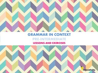 GRAMMAR IN CONTEXT
PRE-INTERMEDIATE
LESSONS AND EXERCISES
 