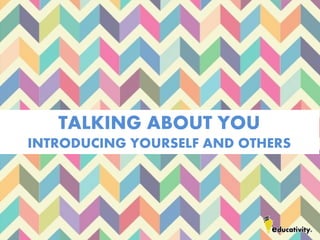 TALKING ABOUT YOU
INTRODUCING YOURSELF AND OTHERS
 