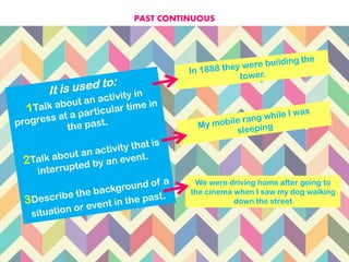 PAST CONTINUOUS
We were driving home after going to
the cinema when I saw my dog walking
down the street
 