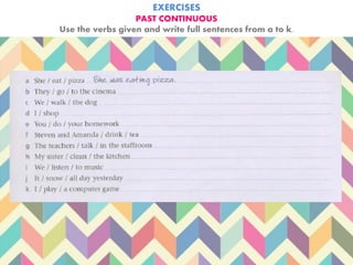 EXERCISES
PAST CONTINUOUS
Use the verbs given and write full sentences from a to k.
 