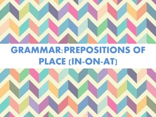 GRAMMAR:PREPOSITIONS OF
PLACE (IN-ON-AT)
 