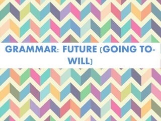 GRAMMAR: FUTURE (GOING TO-
WILL)
 