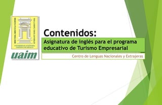 Contenidos:
Asignatura de inglés para el programa
educativo de Turismo Empresarial
Centro de Lenguas Nacionales y Extrajeras
 