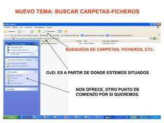 BUSQUEDA DE CARPETAS, FICHEROS, ETC.
NOS OFRECE, OTRO PUNTO DE
COMIENZO POR SI QUEREMOS.
OJO: ES A PARTIR DE DONDE ESTEMOS SITUADOS
NUEVO TEMA: BUSCAR CARPETAS-FICHEROS
 
