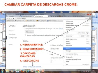 1.-HERRAMIENTAS;
2 CONFIGURACION
3 OPCIONES
AVANZADAS
4.- DESCARGAS
CAMBIAR CARPETA DE DESCARGAS CROME:
 
