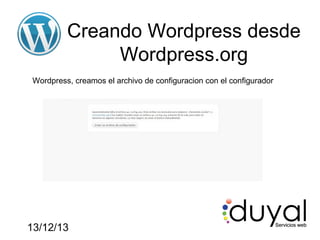 Creando Wordpress desde
Wordpress.org
Wordpress, creamos el archivo de configuracion con el configurador

13/12/13

 
