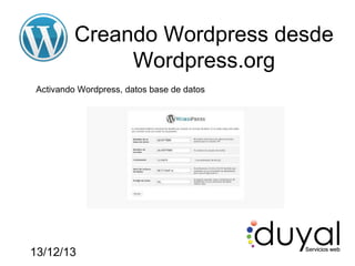 Creando Wordpress desde
Wordpress.org
Activando Wordpress, datos base de datos

13/12/13

 