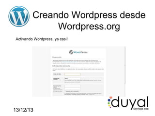 Creando Wordpress desde
Wordpress.org
Activando Wordpress, ya casi!

13/12/13

 