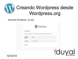 Creando Wordpress desde
Wordpress.org
Activando Wordpress, ya casi!

13/12/13

 