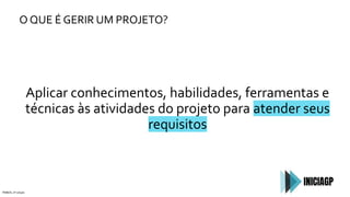 O QUE É GERIR UM PROJETO?
PMBOK, 6ª edição
Aplicar conhecimentos, habilidades, ferramentas e
técnicas às atividades do projeto para atender seus
requisitos
 