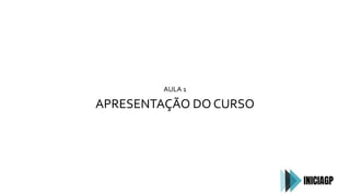 AULA 1
APRESENTAÇÃO DO CURSO
 