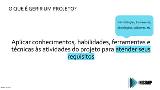 O QUE É GERIR UM PROJETO?
PMBOK, 6ª edição
Aplicar conhecimentos, habilidades, ferramentas e
técnicas às atividades do projeto para atender seus
requisitos
metodologias, frameworks,
abordagens, softwares, etc.
 
